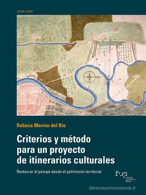 Criterios y método para un proyecto de itinerarios culturales. Restaurar el paisaje desde el patrimonio territorial di Rebeca Merino del Río edito da Firenze University Press