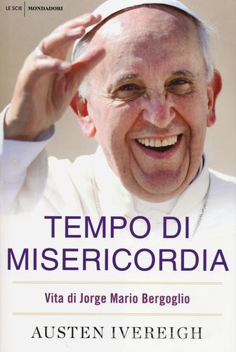 Tempo di misericordia. Vita di Jorge Mario Bergoglio di Austen Ivereigh edito da Mondadori