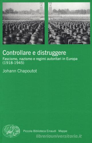 Controllare e distruggere. Fascismo, nazismo e regimi autoritari in Europa (1918-1945) di Johann Chapoutot edito da Einaudi