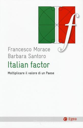 Italian factor. Moltiplicare il valore di un Paese di Francesco Morace, Barbara Santoro edito da EGEA