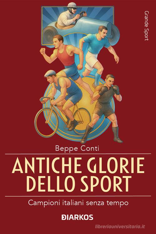 Antiche glorie dello sport. Campioni italiani senza tempo di Beppe Conti edito da DIARKOS