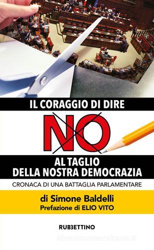 Il coraggio di dire no al taglio della nostra democrazia. Cronaca di una battaglia parlamentare di Simone Baldelli edito da Rubbettino