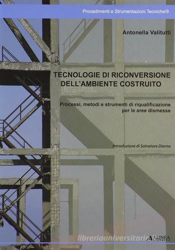 Tecnologie di riconversione dell'ambiente costruito. Processi, metodi e strumenti di riqualificazione per le aree dismesse di Antonella Vallitutti edito da Alinea