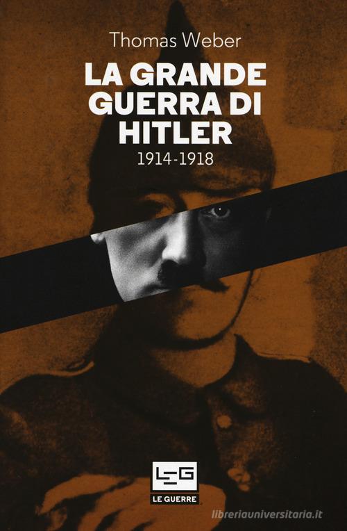 La grande guerra di Hitler 1914-1918 di Thomas Weber edito da LEG Edizioni