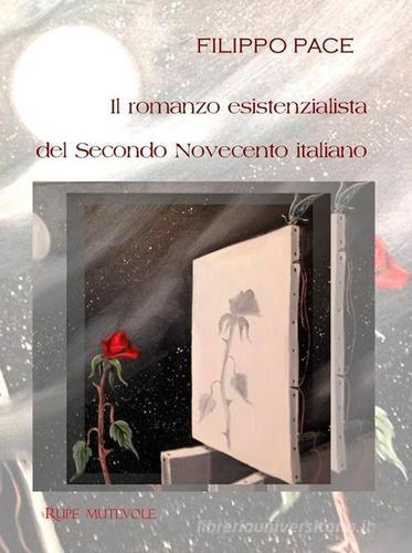 Il romanzo esistenzialista del secondo novecento italiano di Filippo Pace edito da Rupe Mutevole