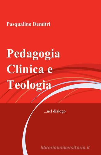 Pedagogia clinica e teologia di Pasqualino Demitri edito da ilmiolibro self publishing
