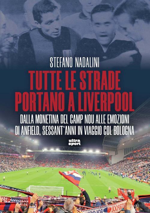 Tutte le strade portano a Liverpool. Dalla monetina del Camp Nou alle emozioni di Anfield, sessant'anni in viaggio col Bologna di Stefano Nadalini edito da Ultra