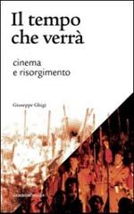 Il tempo che verrà. Cinema e Risorgimento. 1905-2011 di Giuseppe Ghigi edito da Gambier Keller