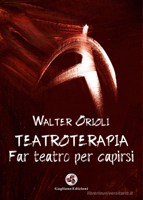 Teatroterapia. Far teatro per capirsi di Walter Orioli edito da Gagliano Edizioni