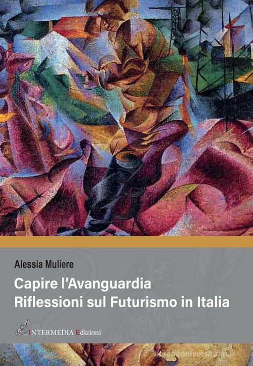 Capire l'avanguardia. Riflessioni sul Futurismo in Italia di Alessia Muliere edito da Intermedia Edizioni