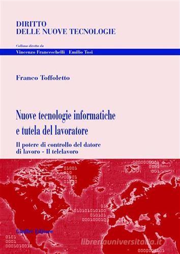 Nuove tecnologie informatiche e tutela del lavoratore di Franco Toffoletto edito da Giuffrè