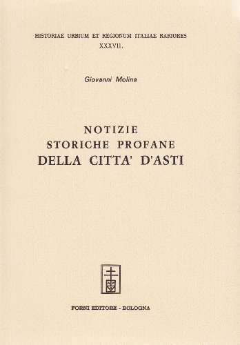 Notizie storiche profane della città d'Asti (rist. anast. Asti, 1774) di Giovanni Molina edito da Forni