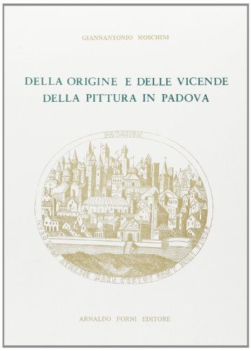 Della origine della pittura in Padova (rist. anast. 1826) di Giannantonio Moschini edito da Forni
