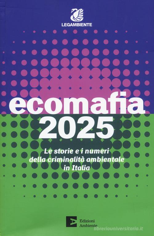 Ecomafia 2025. Le storie e i numeri della criminalità ambientale in Italia edito da Edizioni Ambiente