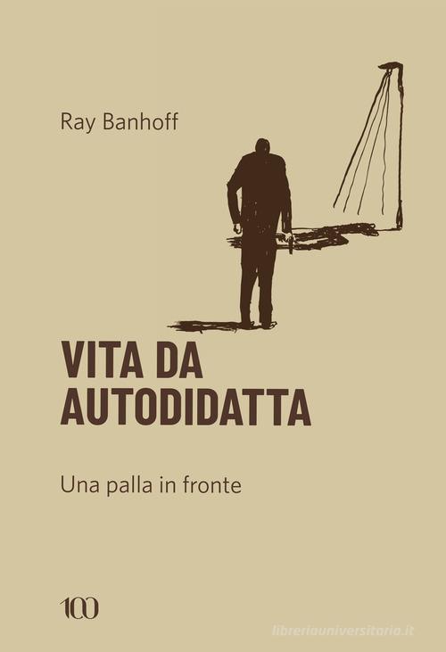 Vita da autodidatta. Una palla in fronte di Ray Banhoff edito da NFC Edizioni