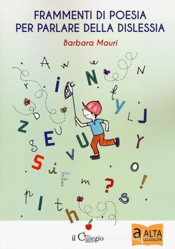 Frammenti di poesia per parlare della dislessia di Barbara Mauri edito da Il Ciliegio