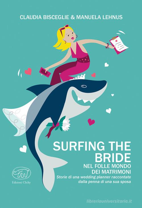 Surfing the bride. Nel folle mondo dei matrimoni di Claudia Bisceglie, Manuela Lehnus edito da Edizioni Clichy