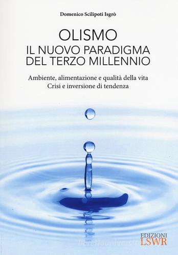 Olismo. Il nuovo paradigma del terzo millennio. Ambiente, alimentazione e qualità della vita. Crisi ed inversione di tendenza di Domenico Scilipoti Isgrò edito da Edizioni LSWR