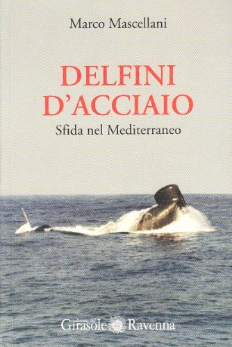Delfini d'acciaio. Sfida nel Mediterraneo di Marco Mascellani edito da Edizioni del Girasole