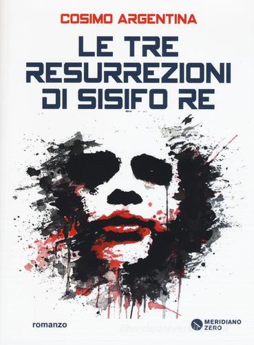 Le tre resurrezioni di Sisifo Re di Cosimo Argentina edito da Meridiano Zero