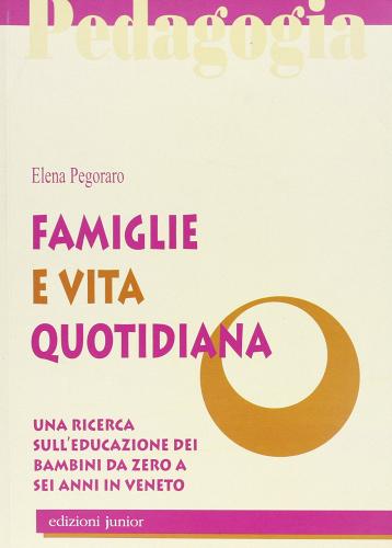 Famiglie e vita quotidiana. Una ricerca sull'educazione dei bambini da zero a sei anni in Veneto di Elena Pegoraro edito da Edizioni Junior