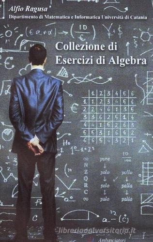Collezione di esercizi di algebra di Alfio Ragusa edito da Ambasciatori