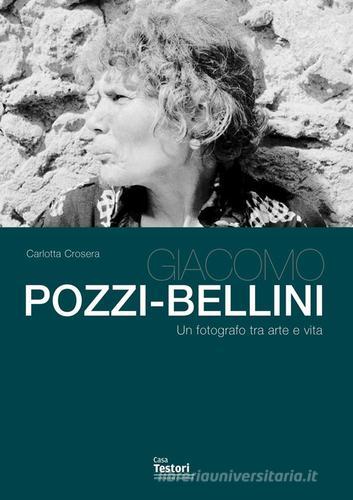 Giacomo Pozzi-Bellini. Un fotografo tra arte e vita di Carlotta Crosera edito da Casa Testori