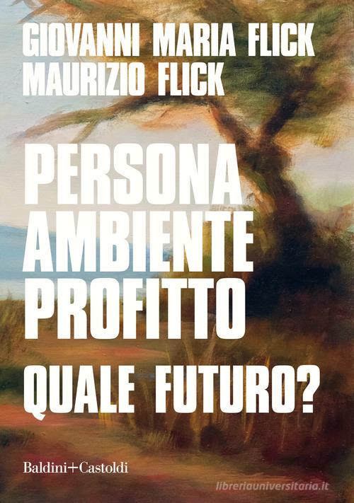 Persona ambiente profitto. Quale futuro? di Giovanni Maria Flick, Maurizio Flick edito da Baldini + Castoldi