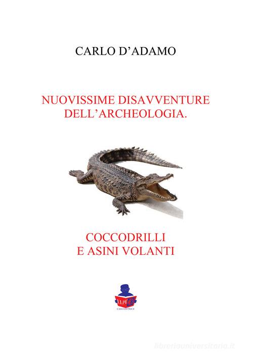 Libro Nuovissime disavventure dell'archeologia coccodrilli e asini volanti di Carlo D'Adamo di Li.Pe Litografia Persicetana