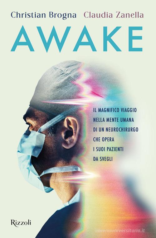 Awake. Il magnifico viaggio nella mente umana di un neurochirurgo che opera i suoi pazienti da svegli di Christian Brogna, Claudia Zanella edito da Rizzoli