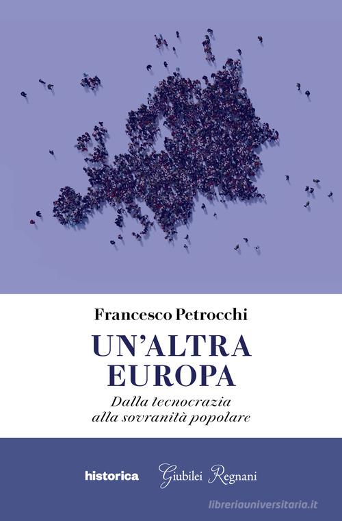 Un' altra Europa. Dalla tecnocrazia alla sovranità popolare di Francesco Petrocchi edito da Historica Edizioni