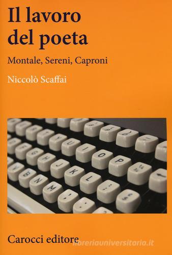 Il lavoro del poeta. Montale, Sereni, Caproni di Niccolò Scaffai edito da Carocci