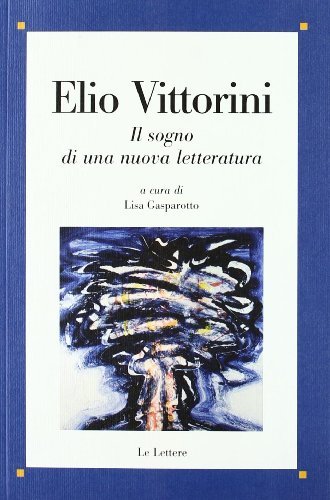 Elio Vittorini. Il sogno di una nuova letteratura edito da Le Lettere