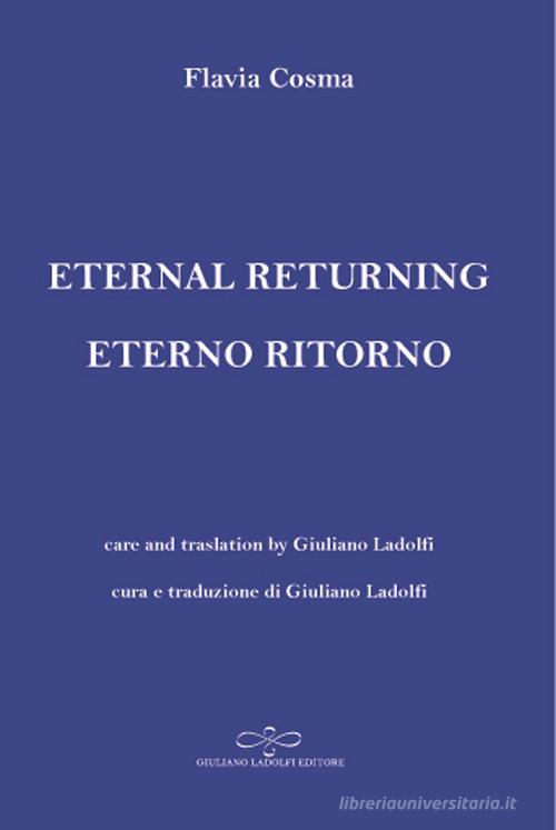 Eternal returning-Eterno ritorno di Flavia Cosma edito da Giuliano Ladolfi Editore