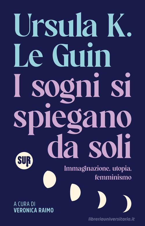 I sogni si spiegano da soli. Immaginazione, utopia, femminismo di Ursula K. Le Guin edito da Sur