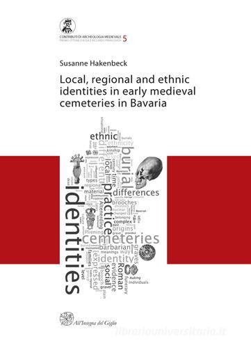 Local, regional and ethnic identies in early medieval cemeteries in Bavaria di Susanne Hakenbeck edito da All'Insegna del Giglio