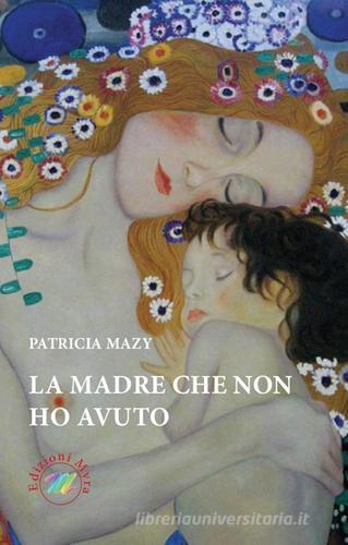 La madre che non ho avuto di Patricia Mazy edito da Edizioni Myra