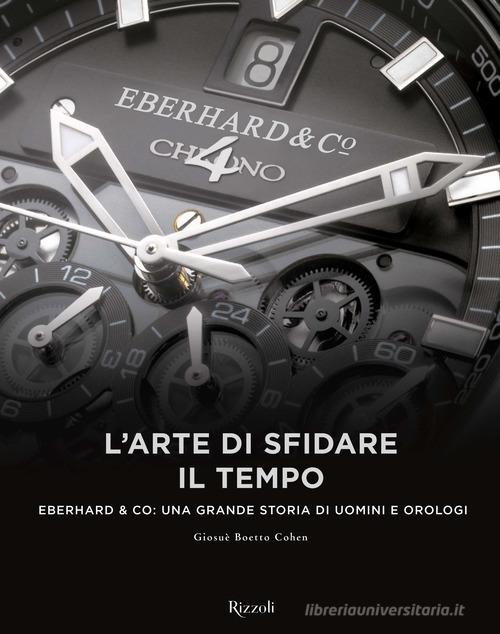 L'arte di sfidare il tempo. Eberhard & Co: una grande storia di uomini e orologi di Giosuè Boetto Cohen edito da Mondadori Electa