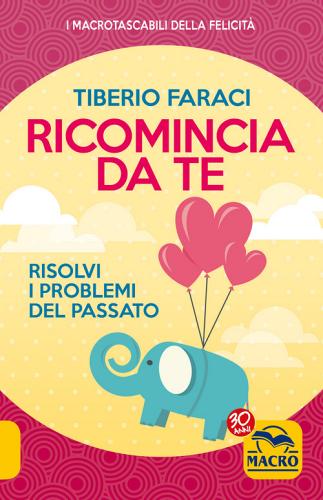 Ricomincia da te. Risolvi i problemi del passato di Tiberio Faraci edito da Macro Edizioni