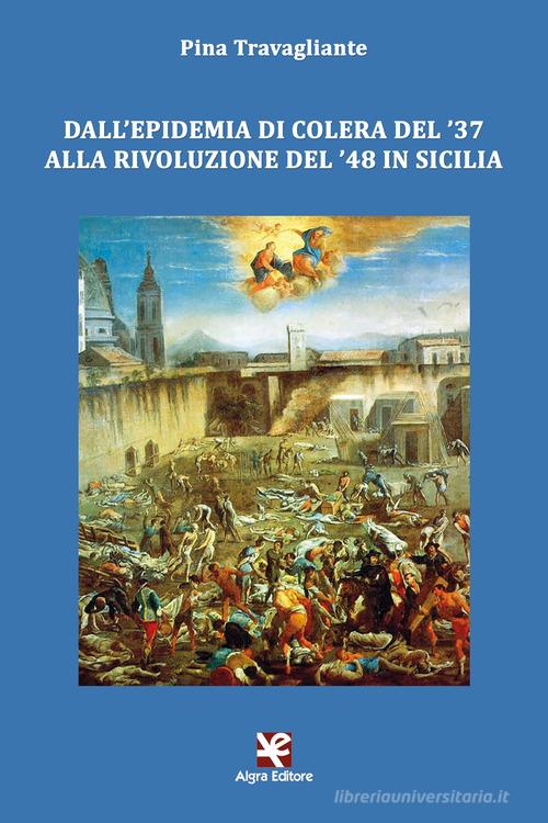 Dall'epidemia di colera del '37 alla rivoluzione del '48 in Sicilia di Pina Travagliante edito da Algra