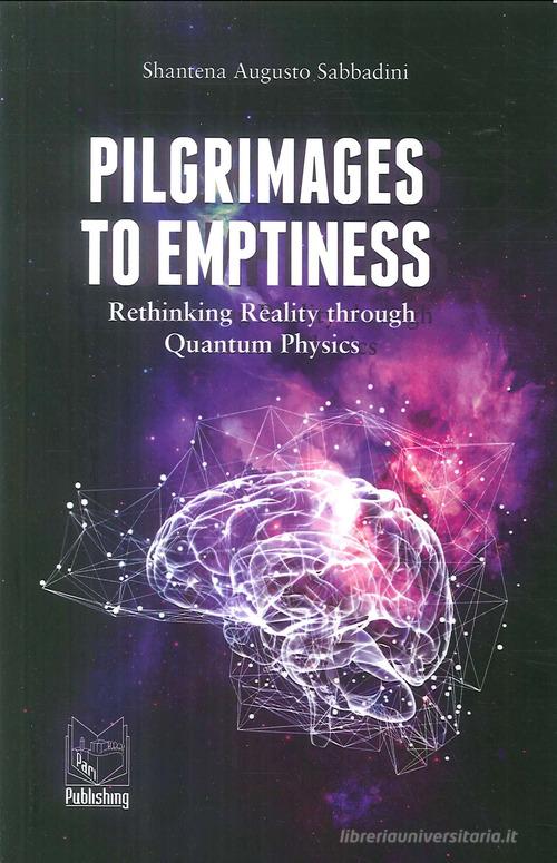 Pilgrimages to emptiness. Rethinking reality through quantum physics di Shantena Augusto Sabbadini edito da Pari Publishing