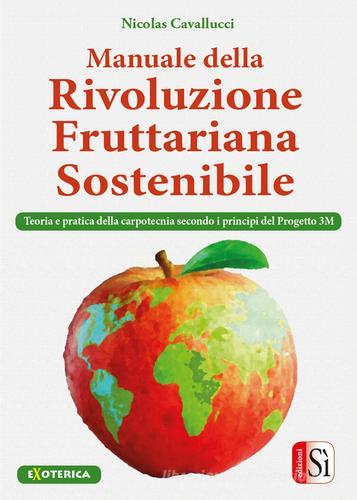 Manuale della rivolulzione fruttariana sostenibile. Teoria e pratica della carpotecnia secondo i principi del Progetto 3M di Nicolas Cavallucci edito da Edizioni Sì