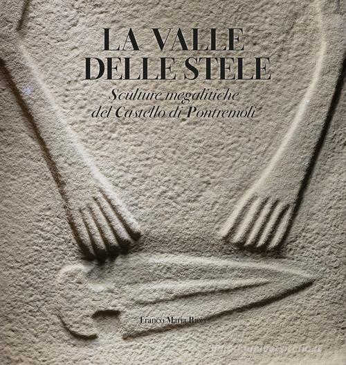 La valle delle stele. Sculture megalitiche del Castello di Pontremoli di Giorgio Antei, Lucia Sarti, Fabio Martini edito da Franco Maria Ricci