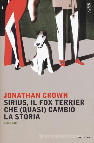 Sirius, il fox terrier che (quasi) cambiò la storia di Jonathan Crown edito da Mondadori
