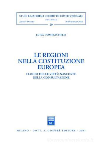 Le regioni nella costituzione europea. Elogio delle virtù nascoste della consultazione di Luisa Domenichelli edito da Giuffrè