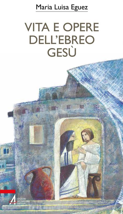Vita e opere dell'ebreo Gesù di Maria Luisa Eguez edito da EMP - Edizioni Messaggero Padova