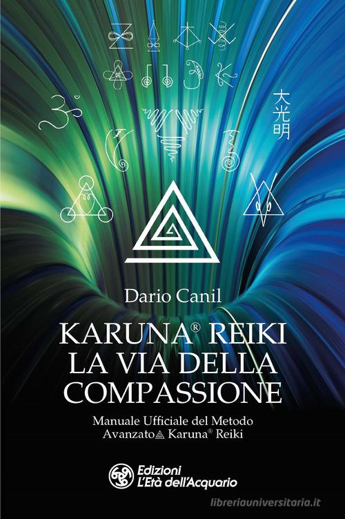 Karuna® Reiki: la via della compassione. Manuale ufficiale del metodo avanzato Karuna® Reiki di Dario Canil edito da L'Età dell'Acquario