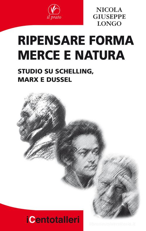 Ripensare forma merce e natura. Studio su Schelling, Marx e Dussel di Nicola Giuseppe Longo edito da Il Prato