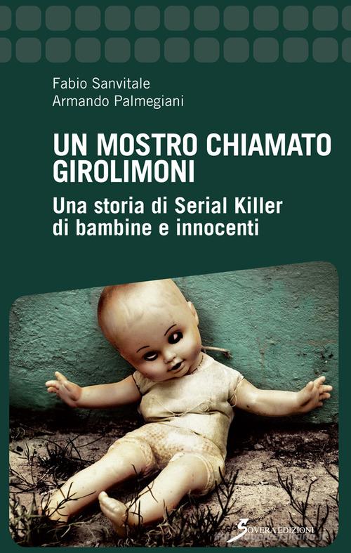 Un mostro chiamato Girolimoni. Una storia di serial killer di bambine e innocenti di Fabio Sanvitale, Armando Palmegiani edito da Sovera Edizioni
