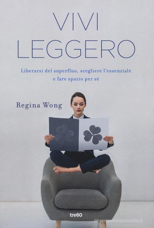 Vivi leggero. Liberarsi del superfluo, scegliere l'essenziale e fare spazio per sé di Regina Wong edito da TRE60